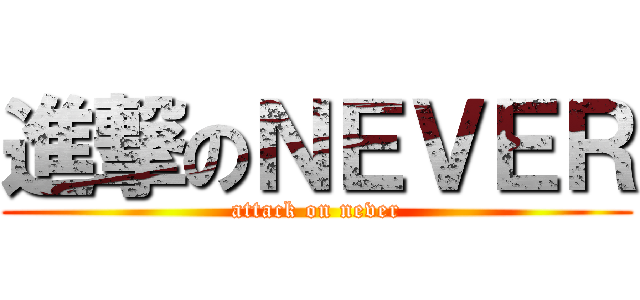 進撃のＮＥＶＥＲ (attack on never)