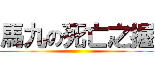 馬九の死亡之握 ()