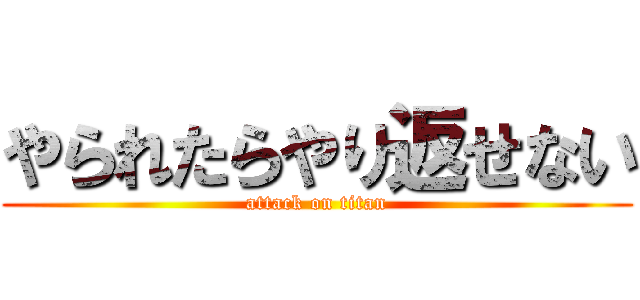 やられたらやり返せない (attack on titan)