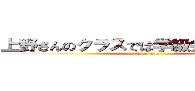 上野さんのクラスでは学級会でみんなであ (attack on titan)