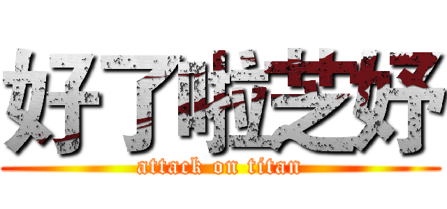 好了啦芝妤 (attack on titan)