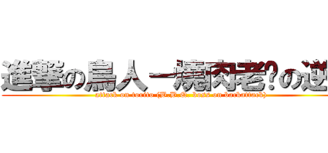 進撃の鳥人－燒肉老闆の逆襲 (attack on torito (B.B.Q. boss on backattack))