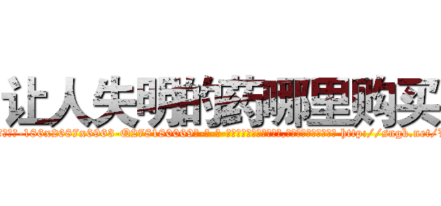让人失明的药哪里购买 (让人失明的药哪里购买【电-186x2687x6963-Q278180069元-吉-药-业】我们做的是长期生意,靠的是老客户长期支持 http://sngk.net/V5ryq4
)