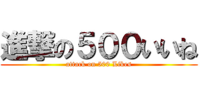 進撃の５００いいね (attack on 500 Likes)