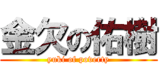 金欠の佑樹 (yuki of poverty)