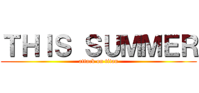 ＴＨＩＳ ＳＵＭＭＥＲ (attack on titan)