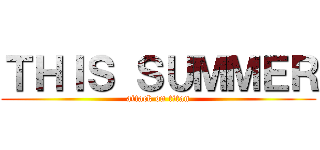 ＴＨＩＳ ＳＵＭＭＥＲ (attack on titan)