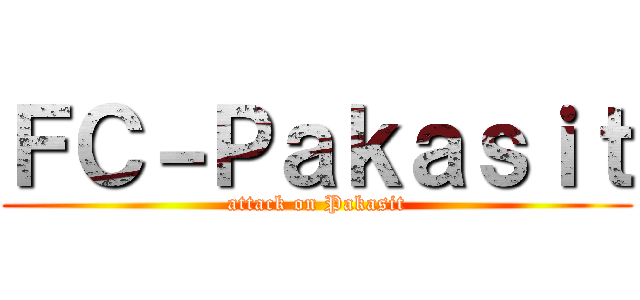 ＦＣ－Ｐａｋａｓｉｔ (attack on Pakasit)