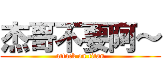 杰哥不要阿～ (attack on titan)