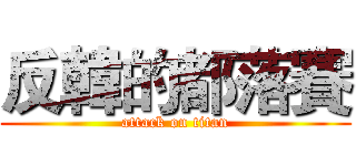 反韓的都落賽 (attack on titan)