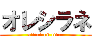 オレシラネ (attack on titan)