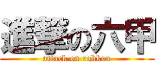 進撃の六甲 (attack on rokkou)