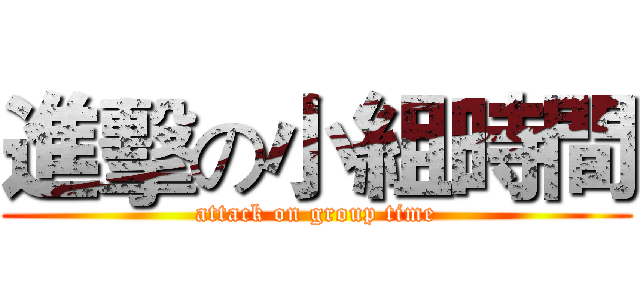 進擊の小組時間 (attack on group time)