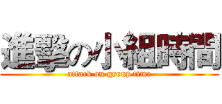 進擊の小組時間 (attack on group time)