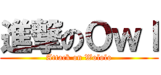 進撃のＯｗｌ (Attack on Wololo)