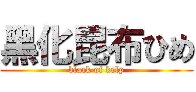 黑化昆布ひめ (black of kelp)