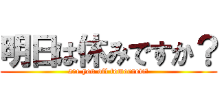 明日は休みですか？ (are you off tomorrow?)