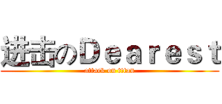 进击のＤｅａｒｅｓｔ (attack on titan)