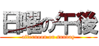 日曜の午後 (afternoon on sunday)