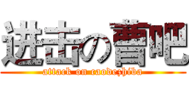 进击の曹吧 (attack on caodezhiba)