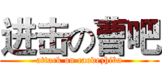 进击の曹吧 (attack on caodezhiba)