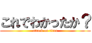 これでわかったか？ (attack on titan)