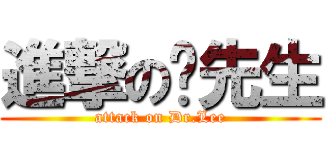 進撃の李先生 (attack on Dr.Lee)