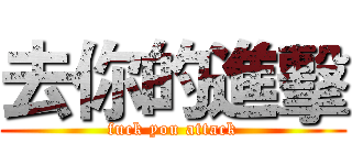 去你的進擊 (fuck you attack)