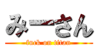 みーさん (fuck on titan)