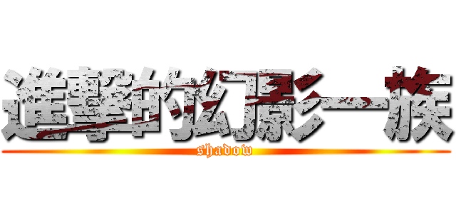 進撃的幻影一族 (shadow)