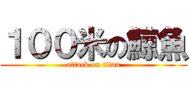 １００米の鯨魚 (attack on titan)