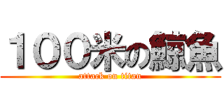１００米の鯨魚 (attack on titan)