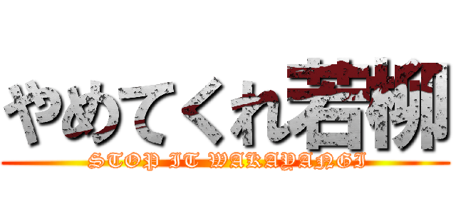 やめてくれ若柳 ( STOP IT WAKAYANGI)