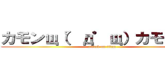 カモンщ（゜д゜щ）カモーン♪ (attack on titan)