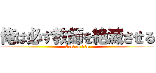 俺は必ず教師を絶滅させる (attack on titan)