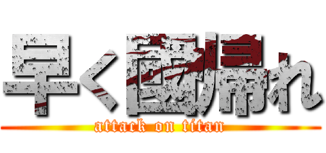 早く國帰れ (attack on titan)