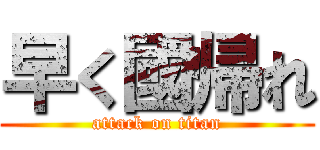 早く國帰れ (attack on titan)