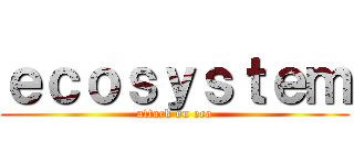ｅｃｏｓｙｓｔｅｍ (attack on eco)