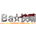 Ｂａ☆快晴 (kick&beat boxer)