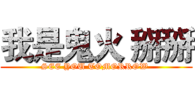 我是鬼火 掰掰 (SEE YOU TOMORROW )