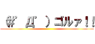 （＃゜Д゜）ゴルァ！！ ()