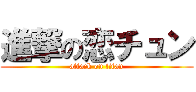 進撃の恋チュン (attack on titan)