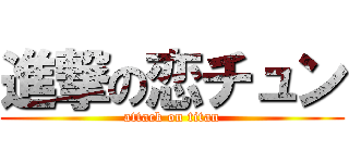 進撃の恋チュン (attack on titan)