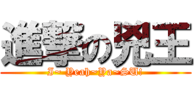 進撃の兇王 (I~ Yeah~Ya~SU!)