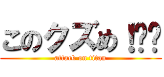 このクズめ！‼︎ (attack on titan)