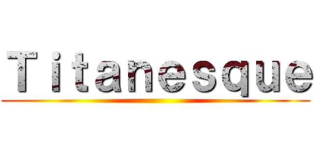 Ｔｉｔａｎｅｓｑｕｅ ()