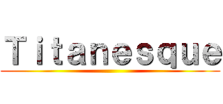 Ｔｉｔａｎｅｓｑｕｅ ()