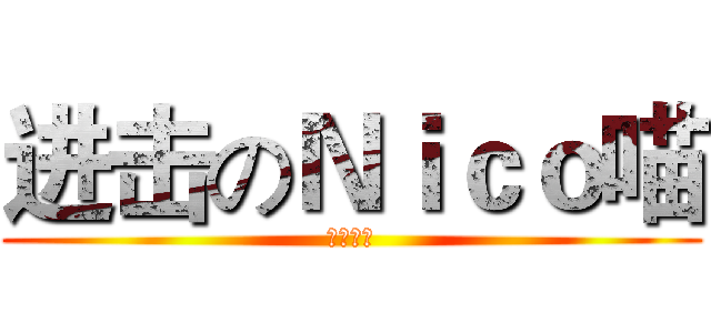 进击のＮｉｃｏ喵 (快喵一声)