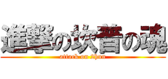 進撃の坎普の魂 (attack on 2hun)