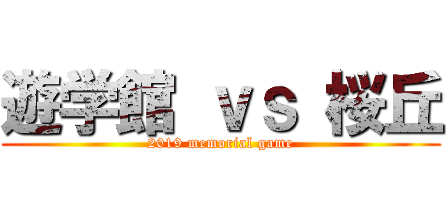 遊学館 ｖｓ 桜丘 (2019 memorial game)